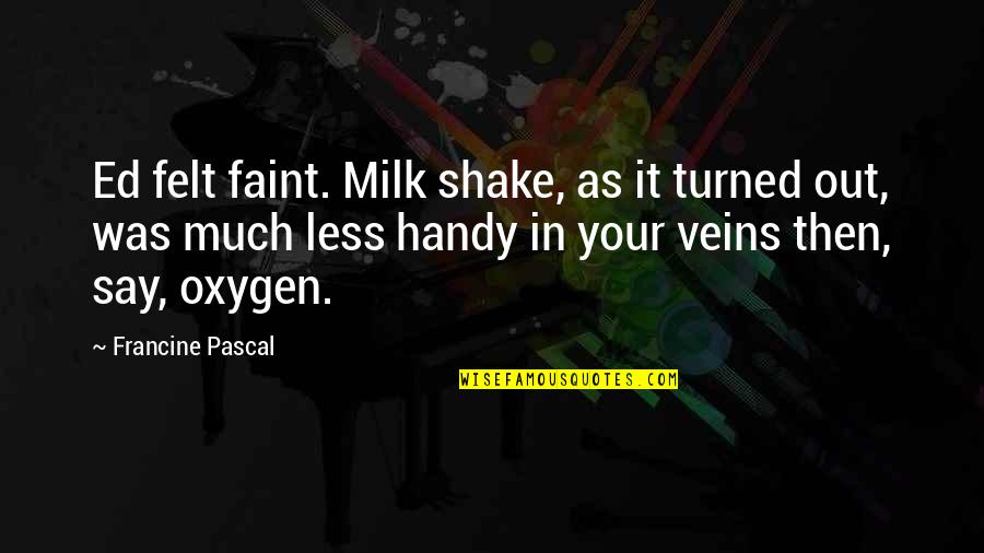 Handy Quotes By Francine Pascal: Ed felt faint. Milk shake, as it turned