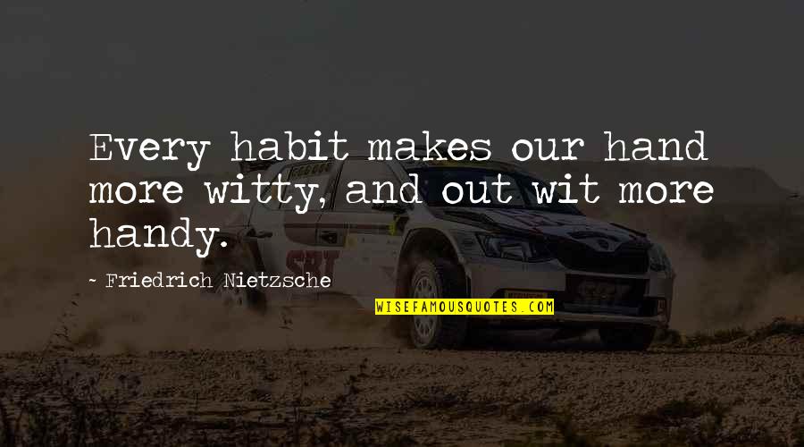 Handy Quotes By Friedrich Nietzsche: Every habit makes our hand more witty, and Handy Quotes By Friedrich Nietzsche: Every habit makes our hand more witty, and