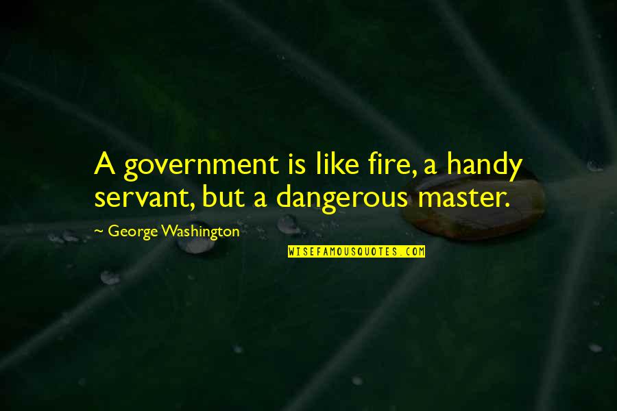 Handy Quotes By George Washington: A government is like fire, a handy servant, Handy Quotes By George Washington: A government is like fire, a handy servant,