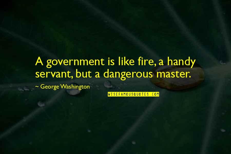 Handy Quotes By George Washington: A government is like fire, a handy servant,