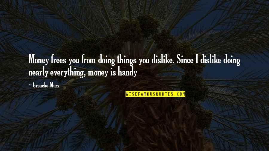 Handy Quotes By Groucho Marx: Money frees you from doing things you dislike.