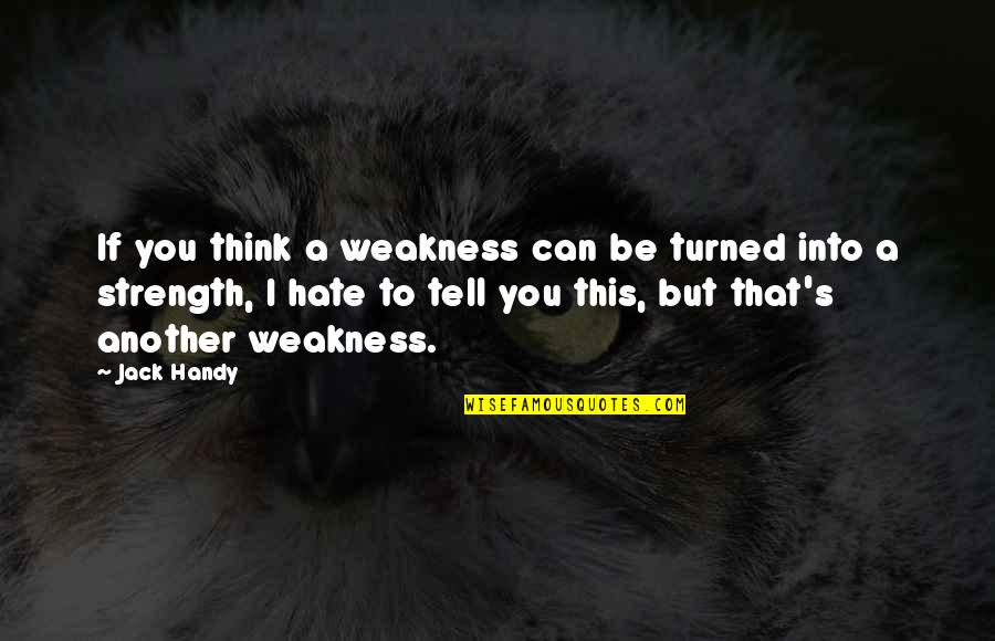 Handy Quotes By Jack Handy: If you think a weakness can be turned