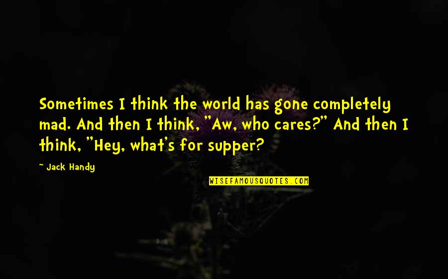 Handy Quotes By Jack Handy: Sometimes I think the world has gone completely Handy Quotes By Jack Handy: Sometimes I think the world has gone completely