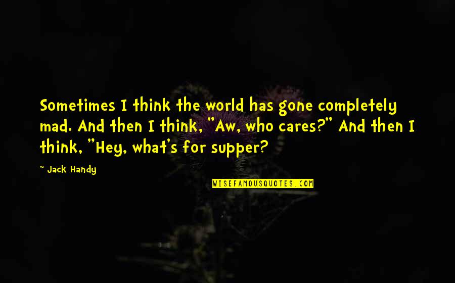 Handy Quotes By Jack Handy: Sometimes I think the world has gone completely