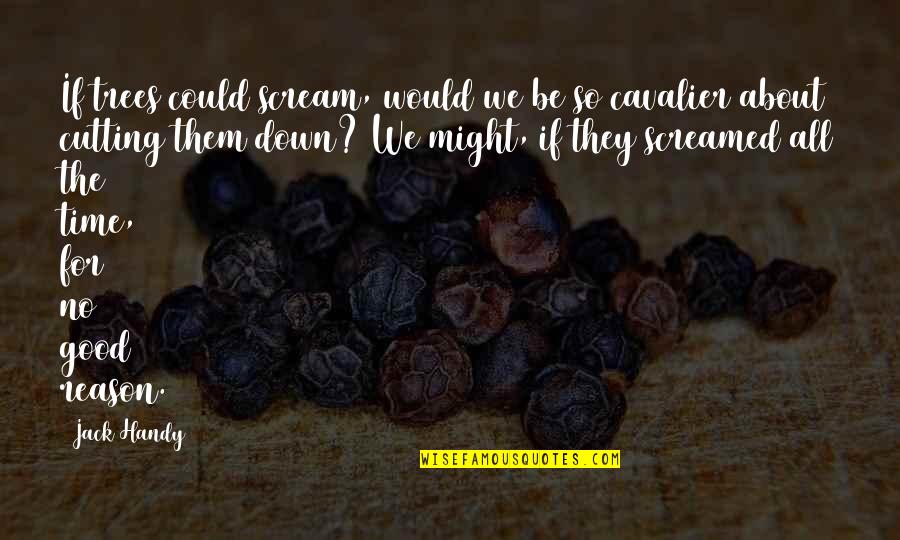 Handy Quotes By Jack Handy: If trees could scream, would we be so Handy Quotes By Jack Handy: If trees could scream, would we be so