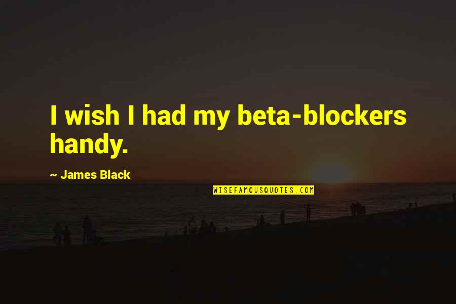 Handy Quotes By James Black: I wish I had my beta-blockers handy. Handy Quotes By James Black: I wish I had my beta-blockers handy.