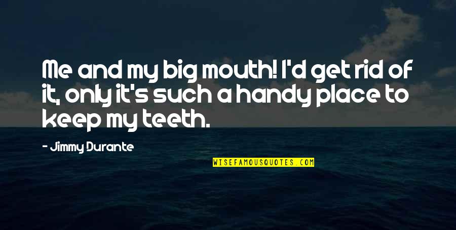 Handy Quotes By Jimmy Durante: Me and my big mouth! I'd get rid