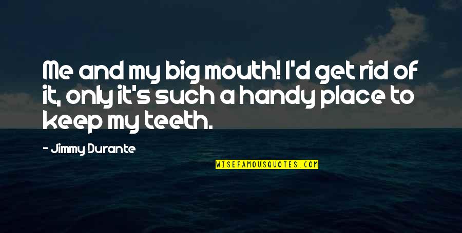 Handy Quotes By Jimmy Durante: Me and my big mouth! I'd get rid Handy Quotes By Jimmy Durante: Me and my big mouth! I'd get rid