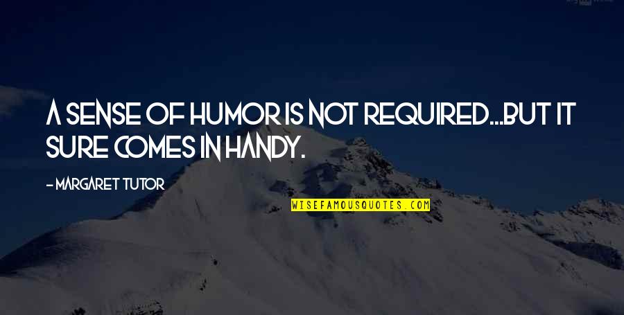 Handy Quotes By Margaret Tutor: A sense of humor is not required...but it