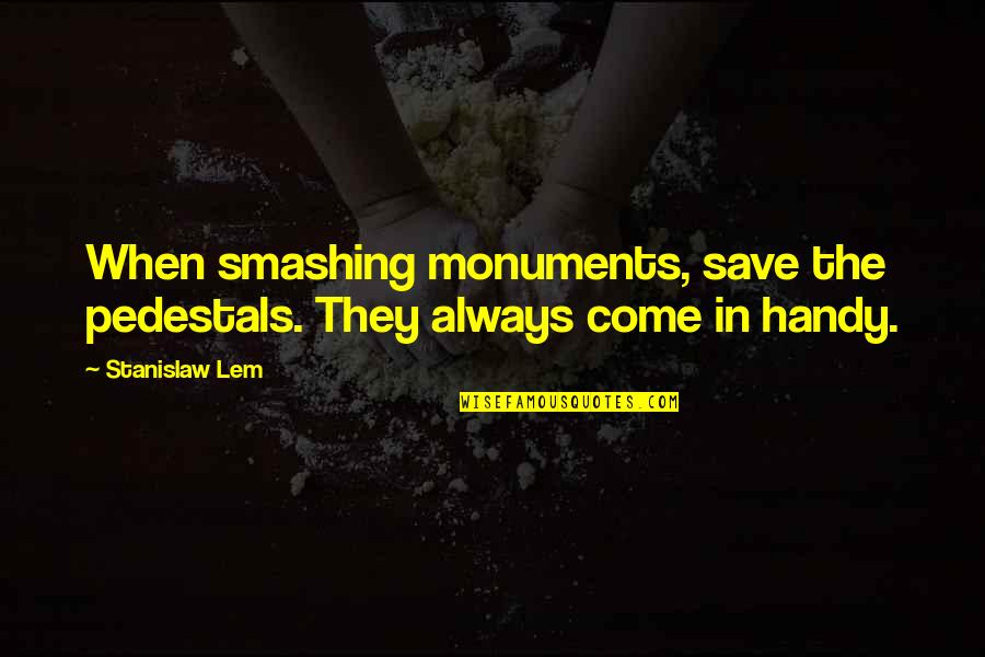 Handy Quotes By Stanislaw Lem: When smashing monuments, save the pedestals. They always