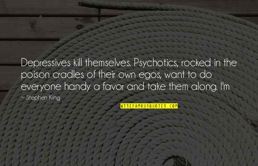 Handy Quotes By Stephen King: Depressives kill themselves. Psychotics, rocked in the poison Handy Quotes By Stephen King: Depressives kill themselves. Psychotics, rocked in the poison