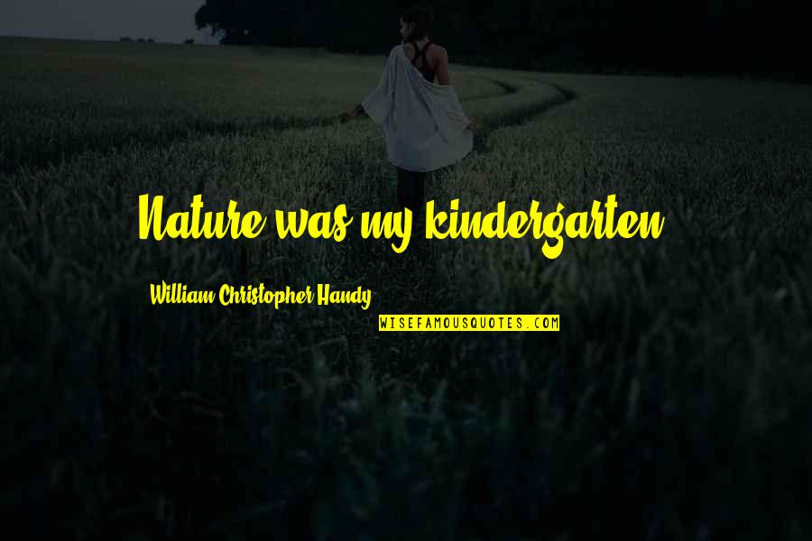 Handy Quotes By William Christopher Handy: Nature was my kindergarten. Handy Quotes By William Christopher Handy: Nature was my kindergarten.