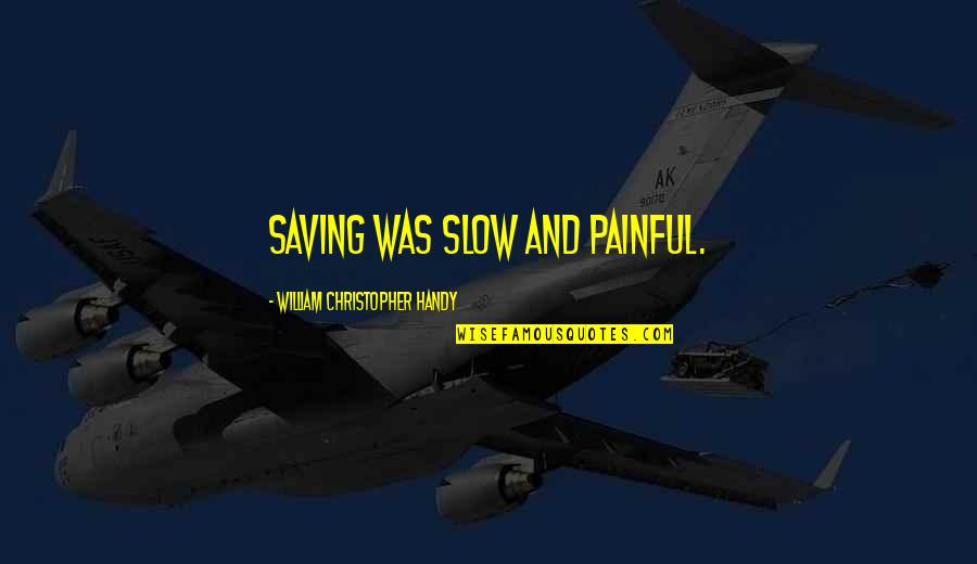 Handy Quotes By William Christopher Handy: Saving was slow and painful. Handy Quotes By William Christopher Handy: Saving was slow and painful.