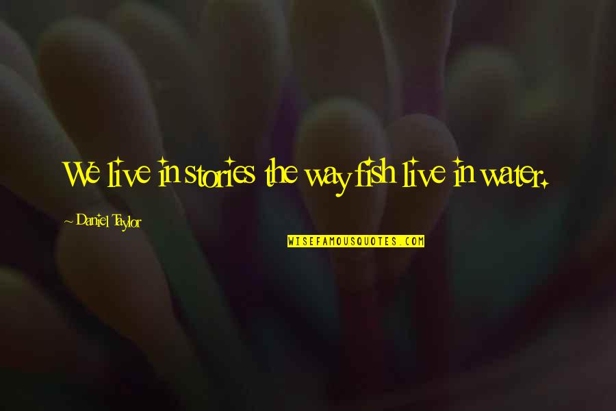 Handyman Free Quotes By Daniel Taylor: We live in stories the way fish live Handyman Free Quotes By Daniel Taylor: We live in stories the way fish live