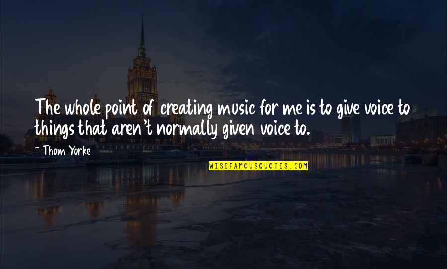 Handyman Free Quotes By Thom Yorke: The whole point of creating music for me Handyman Free Quotes By Thom Yorke: The whole point of creating music for me