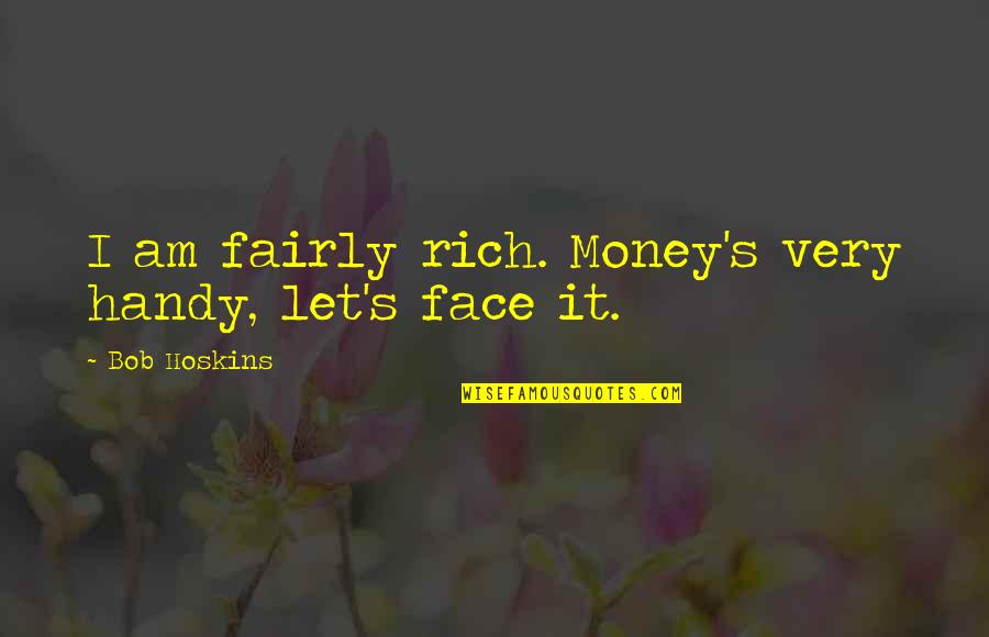 Handy's Quotes By Bob Hoskins: I am fairly rich. Money's very handy, let's