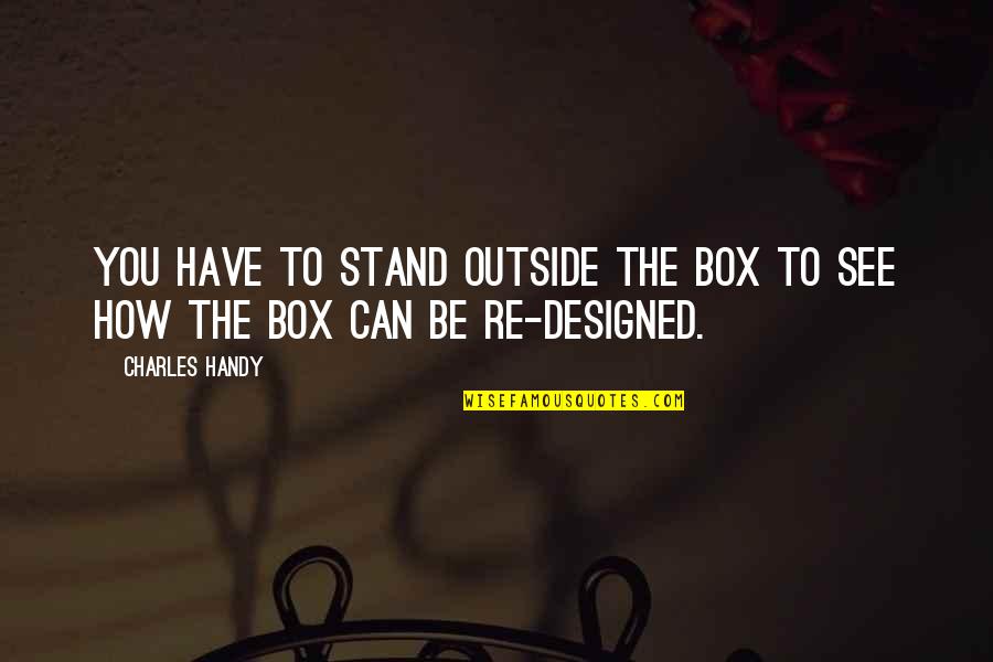 Handy's Quotes By Charles Handy: You have to stand outside the box to