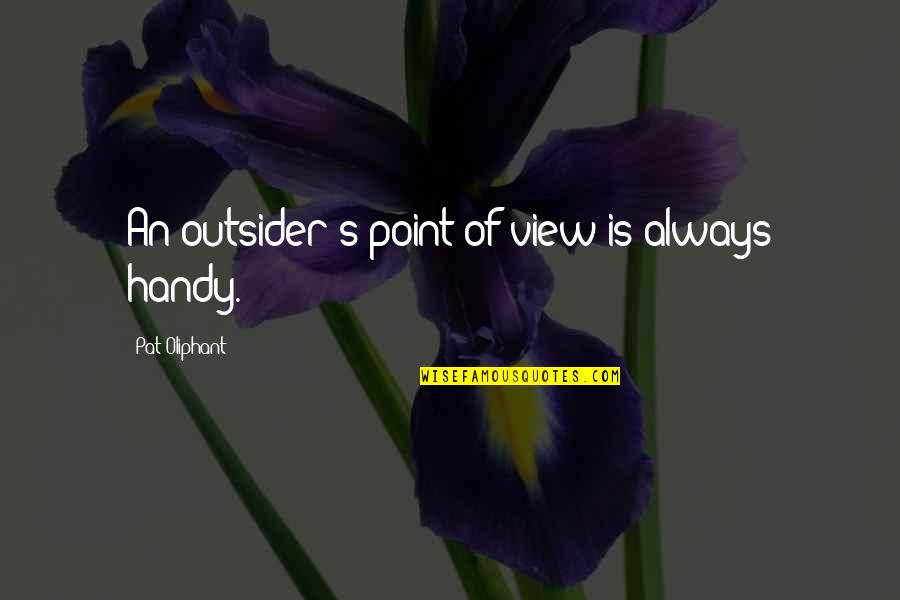 Handy's Quotes By Pat Oliphant: An outsider's point of view is always handy.