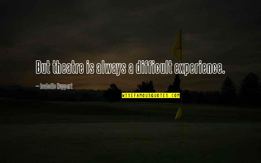 Haneef Labbaika Quotes By Isabelle Huppert: But theatre is always a difficult experience. Haneef Labbaika Quotes By Isabelle Huppert: But theatre is always a difficult experience.