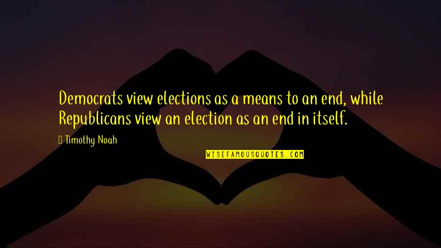Haneefa Quotes By Timothy Noah: Democrats view elections as a means to an