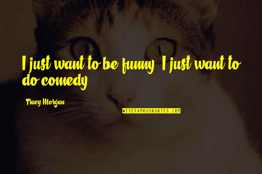 Haneen Hossam Quotes By Tracy Morgan: I just want to be funny, I just
