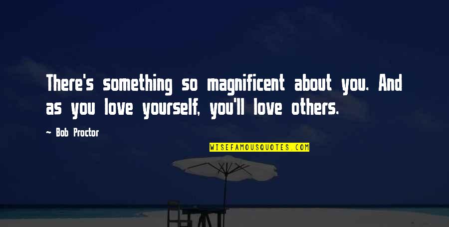 Haneen Malallah Quotes By Bob Proctor: There's something so magnificent about you. And as