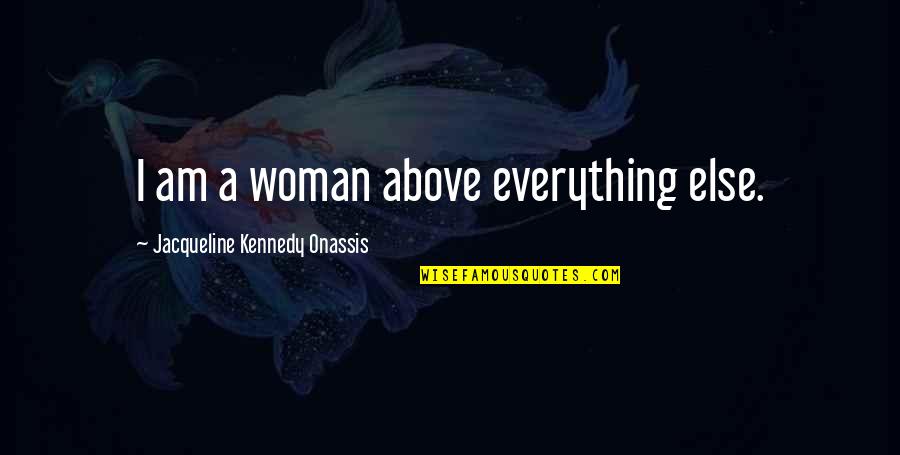 Hanegraaff Macarthur Quotes By Jacqueline Kennedy Onassis: I am a woman above everything else.