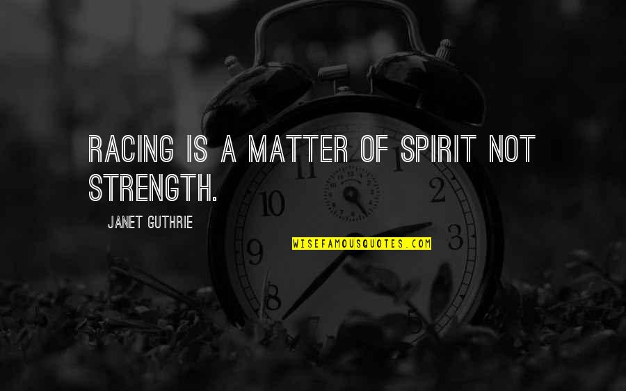 Hanegraaff Macarthur Quotes By Janet Guthrie: Racing is a matter of spirit not strength.