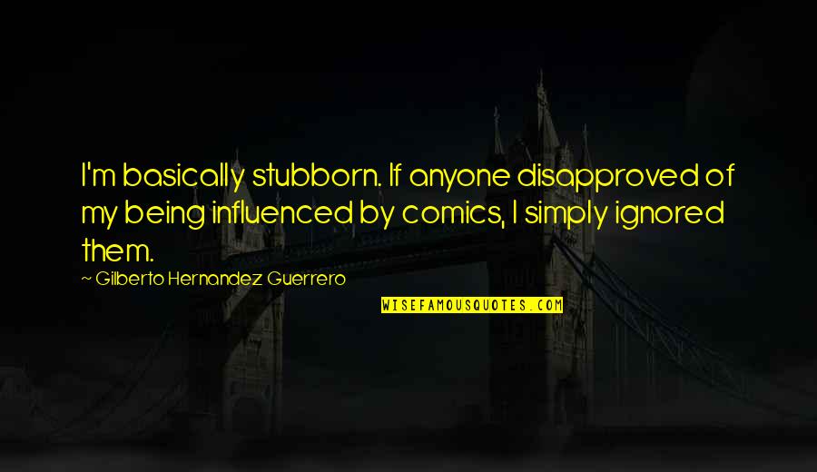 Hanekam Quotes By Gilberto Hernandez Guerrero: I'm basically stubborn. If anyone disapproved of my Hanekam Quotes By Gilberto Hernandez Guerrero: I'm basically stubborn. If anyone disapproved of my