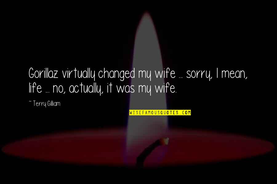 Hanekam Quotes By Terry Gilliam: Gorillaz virtually changed my wife ... sorry, I Hanekam Quotes By Terry Gilliam: Gorillaz virtually changed my wife ... sorry, I