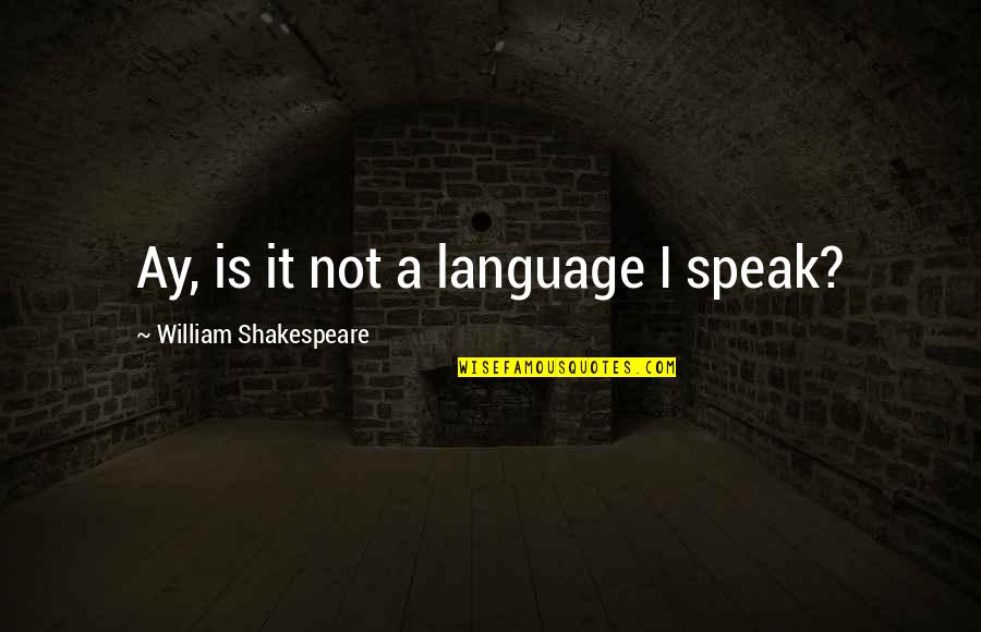 Hanekam Quotes By William Shakespeare: Ay, is it not a language I speak? Hanekam Quotes By William Shakespeare: Ay, is it not a language I speak?