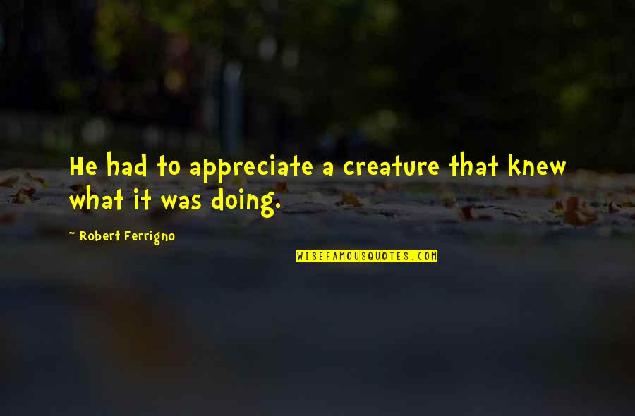 Haneline Quotes By Robert Ferrigno: He had to appreciate a creature that knew Haneline Quotes By Robert Ferrigno: He had to appreciate a creature that knew