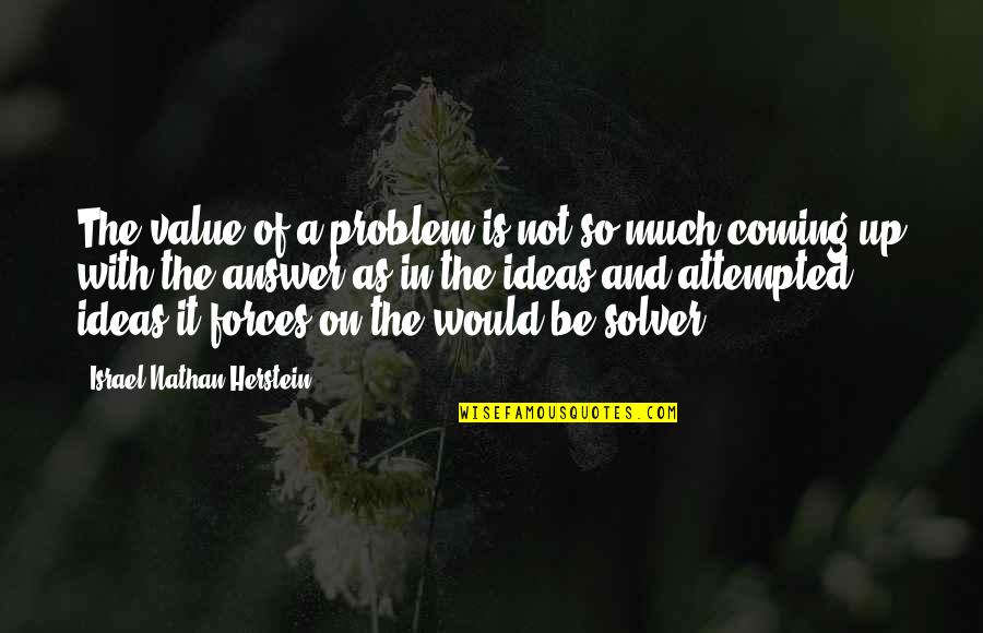 Hanenberg Canon Quotes By Israel Nathan Herstein: The value of a problem is not so Hanenberg Canon Quotes By Israel Nathan Herstein: The value of a problem is not so