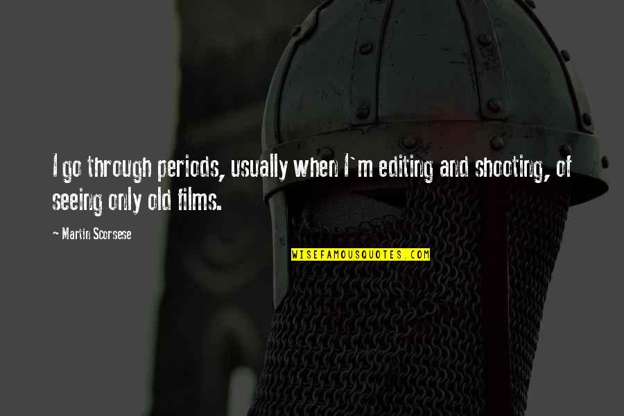 Hanergy Quotes By Martin Scorsese: I go through periods, usually when I'm editing Hanergy Quotes By Martin Scorsese: I go through periods, usually when I'm editing
