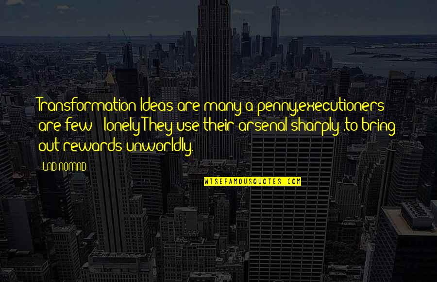 Hanes Alive Quotes By LAD NOMAD: Transformation Ideas are many a penny,executioners are few