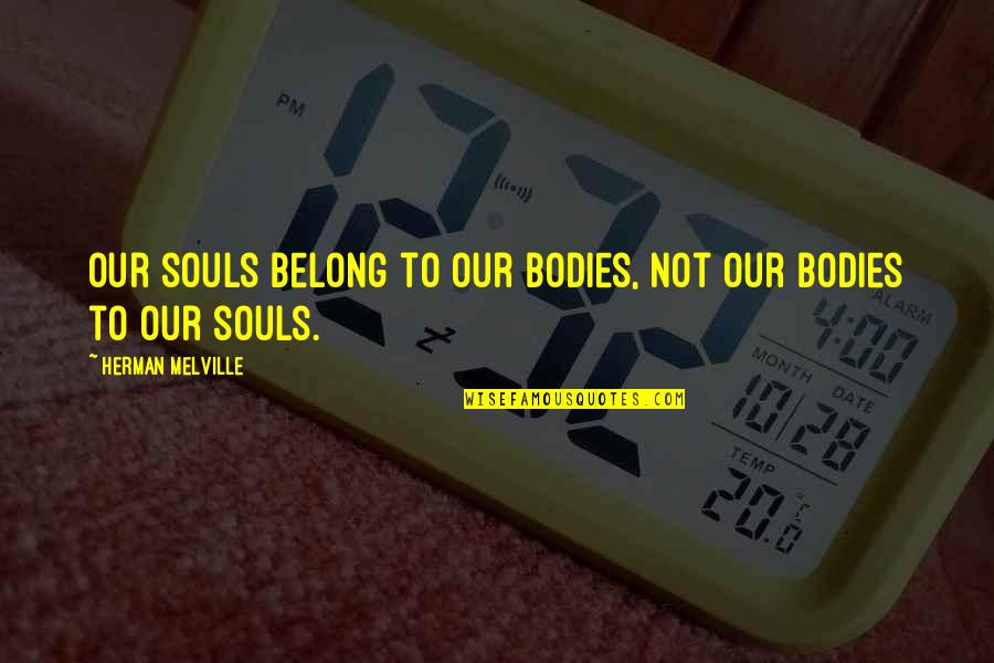 Hanesh Gun Quotes By Herman Melville: Our souls belong to our bodies, not our