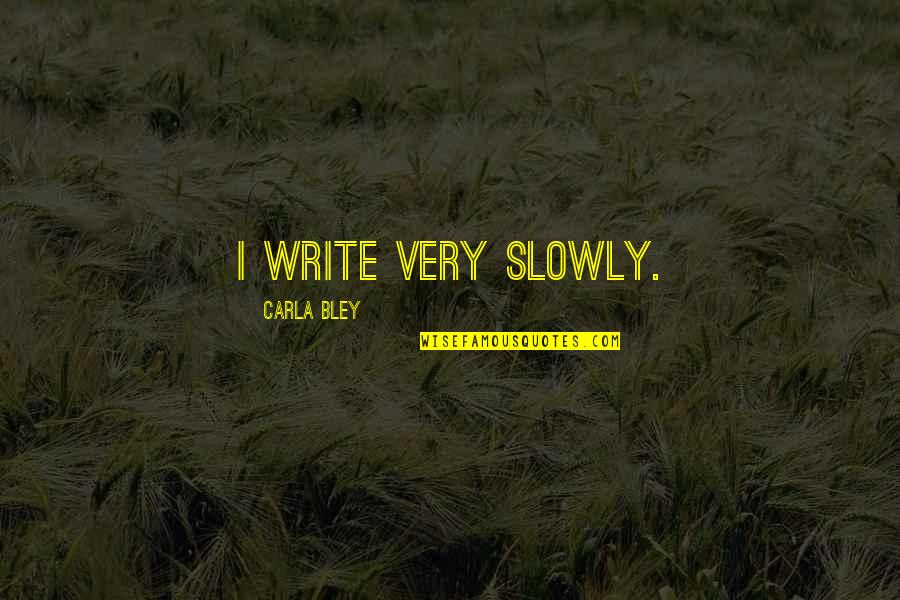 Haneul House Quotes By Carla Bley: I write very slowly. Haneul House Quotes By Carla Bley: I write very slowly.