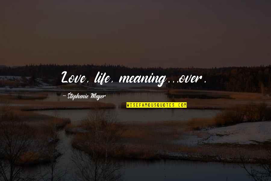 Haneul House Quotes By Stephenie Meyer: Love, life, meaning...over. Haneul House Quotes By Stephenie Meyer: Love, life, meaning...over.