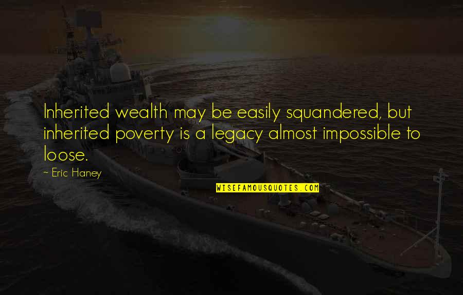 Haney Quotes By Eric Haney: Inherited wealth may be easily squandered, but inherited
