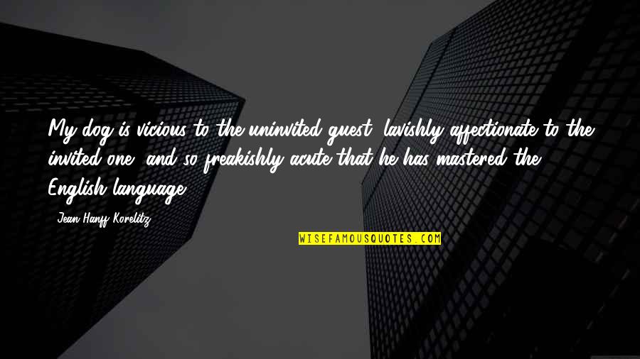 Hanff Korelitz Quotes By Jean Hanff Korelitz: My dog is vicious to the uninvited guest, Hanff Korelitz Quotes By Jean Hanff Korelitz: My dog is vicious to the uninvited guest,