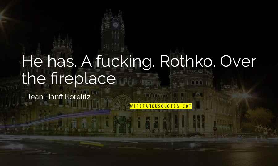 Hanff Korelitz Quotes By Jean Hanff Korelitz: He has. A fucking. Rothko. Over the fireplace Hanff Korelitz Quotes By Jean Hanff Korelitz: He has. A fucking. Rothko. Over the fireplace