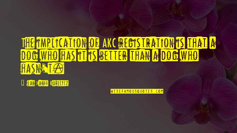Hanff Korelitz Quotes By Jean Hanff Korelitz: The implication of AKC registration is that a Hanff Korelitz Quotes By Jean Hanff Korelitz: The implication of AKC registration is that a