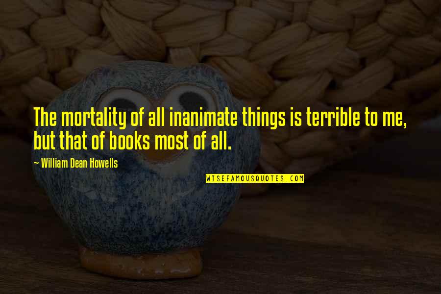 Hanff Korelitz Quotes By William Dean Howells: The mortality of all inanimate things is terrible Hanff Korelitz Quotes By William Dean Howells: The mortality of all inanimate things is terrible