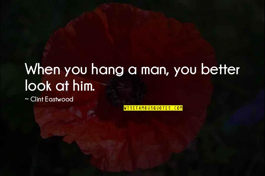 Hang Man Quotes By Clint Eastwood: When you hang a man, you better look Hang Man Quotes By Clint Eastwood: When you hang a man, you better look