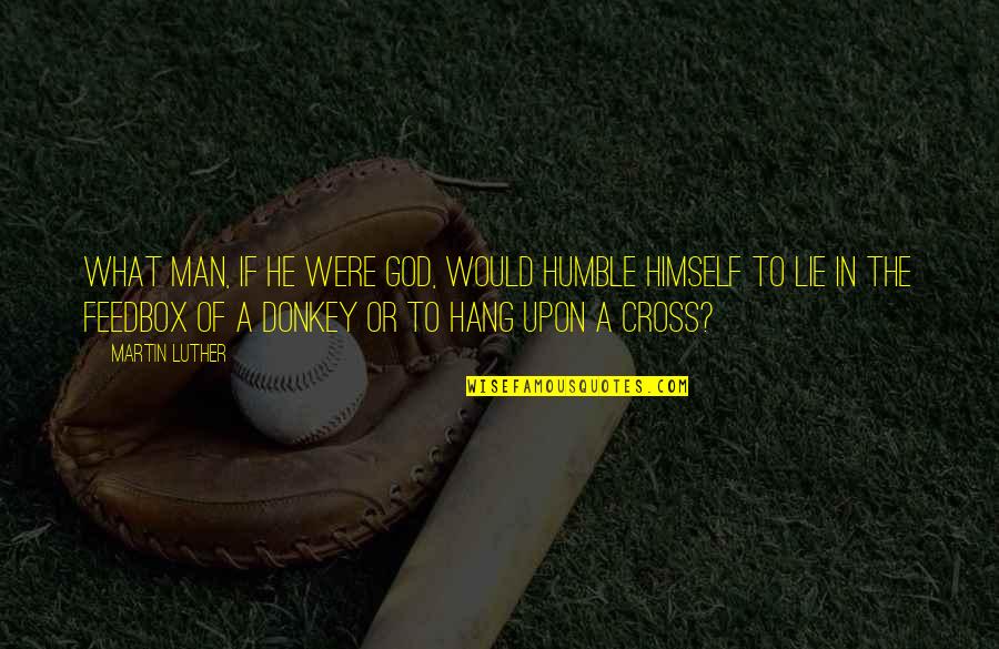 Hang Man Quotes By Martin Luther: What man, if he were God, would humble Hang Man Quotes By Martin Luther: What man, if he were God, would humble