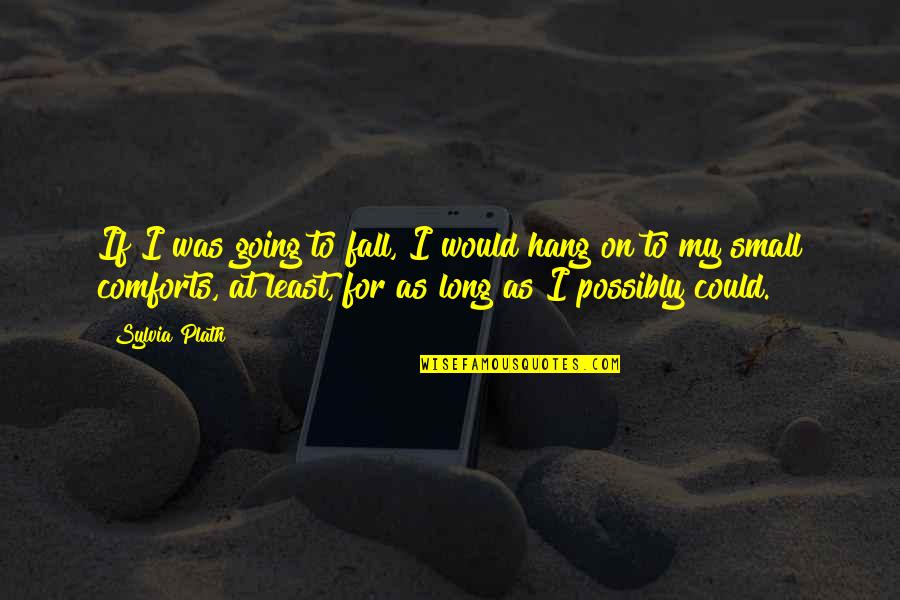 Hang On Quotes By Sylvia Plath: If I was going to fall, I would