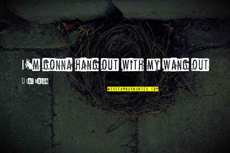 Hang Out Quotes By Cat Mason: I'm gonna hang out with my wang out Hang Out Quotes By Cat Mason: I'm gonna hang out with my wang out