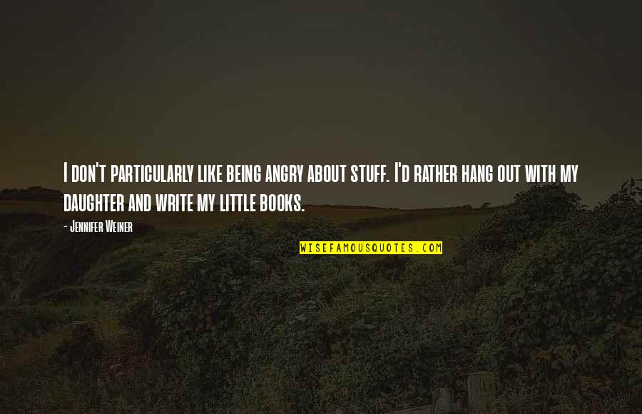 Hang Out Quotes By Jennifer Weiner: I don't particularly like being angry about stuff. Hang Out Quotes By Jennifer Weiner: I don't particularly like being angry about stuff.
