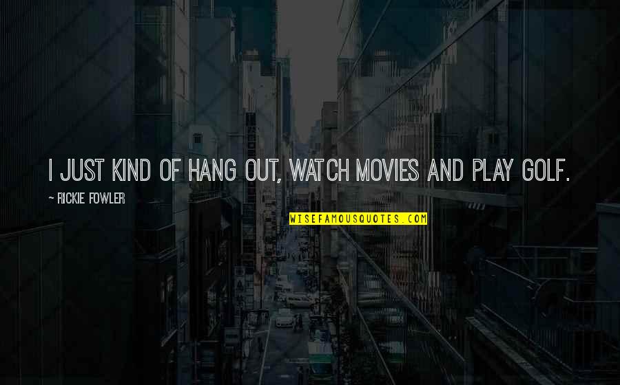 Hang Out Quotes By Rickie Fowler: I just kind of hang out, watch movies Hang Out Quotes By Rickie Fowler: I just kind of hang out, watch movies