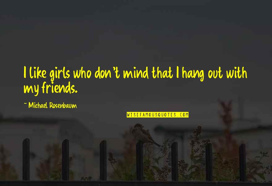 Hang Out With Best Friends Quotes By Michael Rosenbaum: I like girls who don't mind that I Hang Out With Best Friends Quotes By Michael Rosenbaum: I like girls who don't mind that I